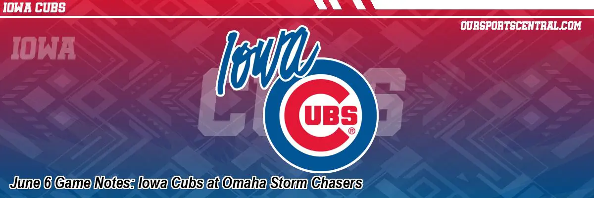 June 6 Game Notes: Iowa Cubs at Omaha Storm Chasers