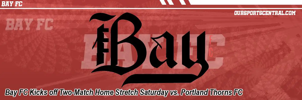 Bay FC Kicks off Two-Match Home Stretch Saturday vs. Portland Thorns FC