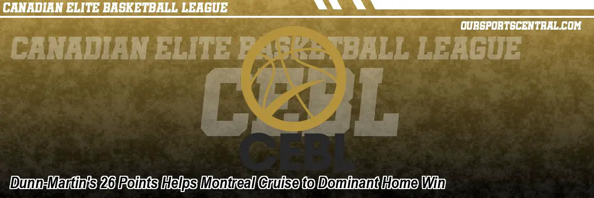 Dunn-Martin's 26 Points Helps Montreal Cruise to Dominant Home Win