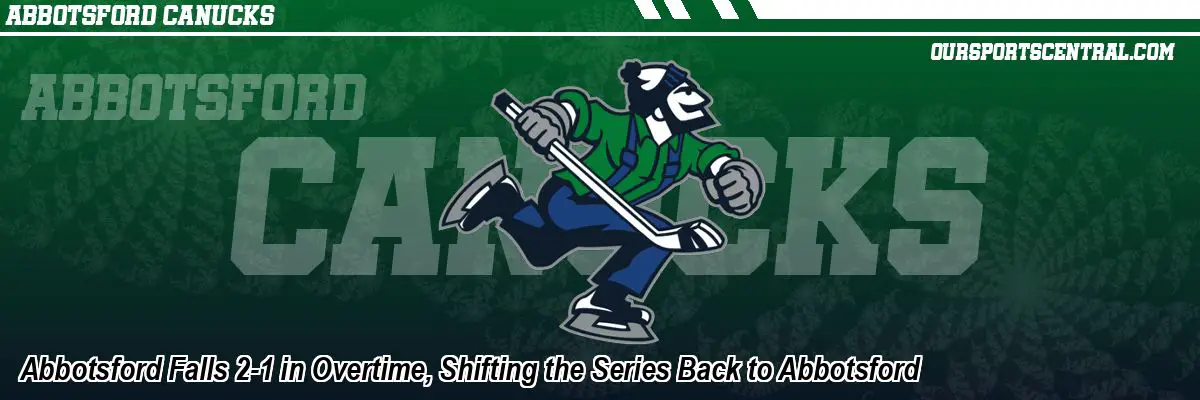 Abbotsford Falls 2-1 in Overtime, Shifting the Series Back to Abbotsford