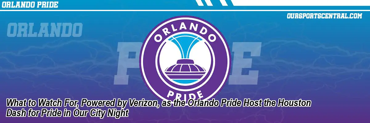 What to Watch For, Powered by Verizon, as the Orlando Pride Host the Houston Dash for Pride in Our City Night