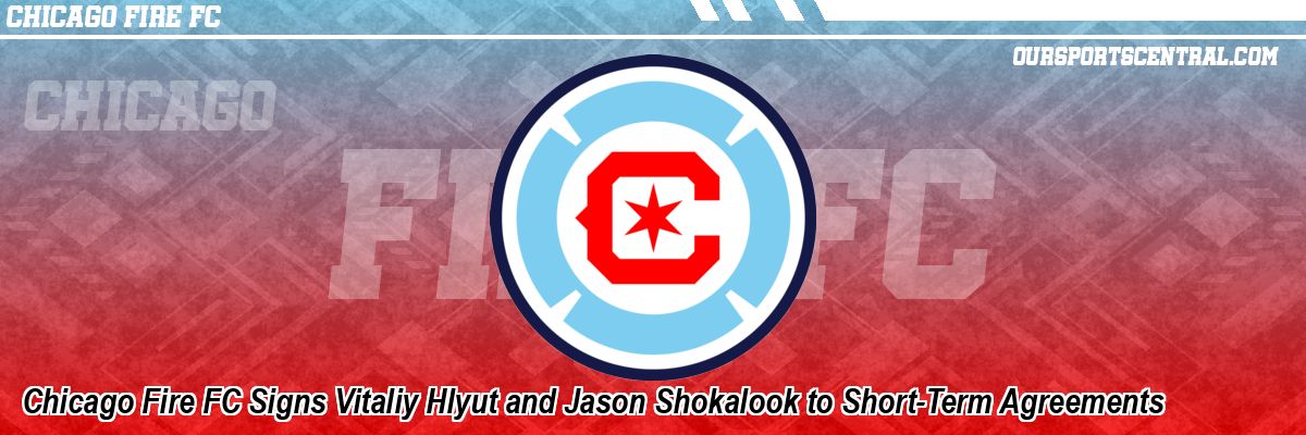 Chicago Fire FC Signs Vitaliy Hlyut and Jason Shokalook to Short-Term Agreements