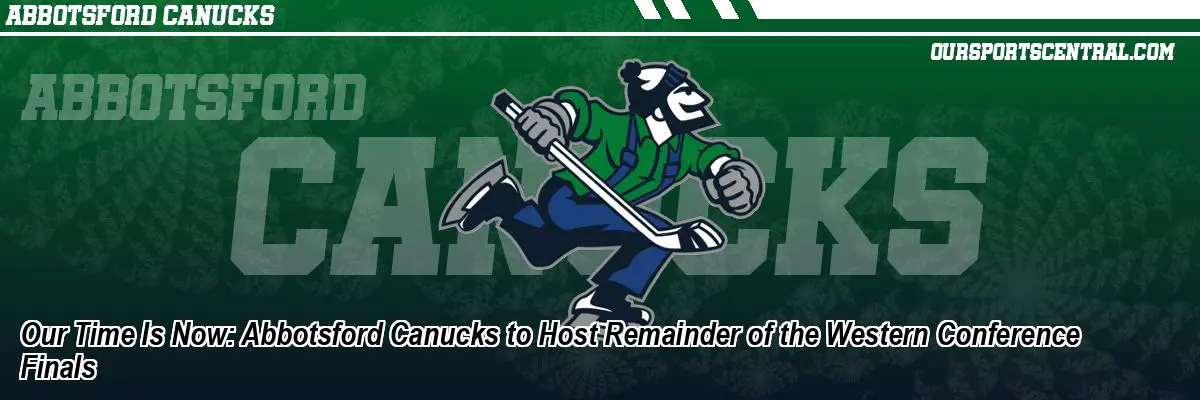 Our Time Is Now: Abbotsford Canucks to Host Remainder of the Western Conference Finals