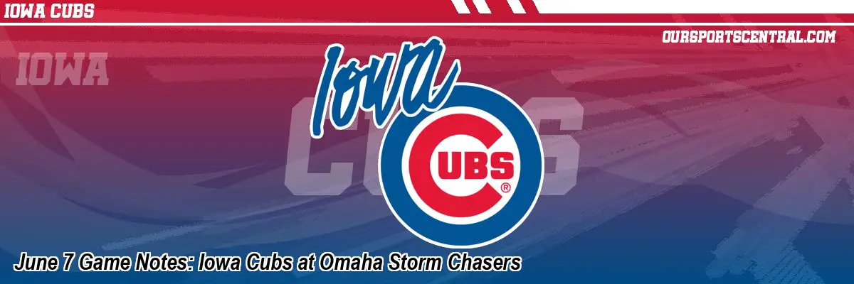 June 7 Game Notes: Iowa Cubs at Omaha Storm Chasers