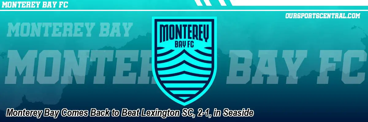 Monterey Bay Comes Back to Beat Lexington SC, 2-1, in Seaside