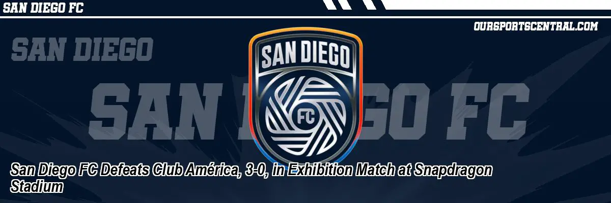 San Diego FC Defeats Club América, 3-0, in Exhibition Match at Snapdragon Stadium