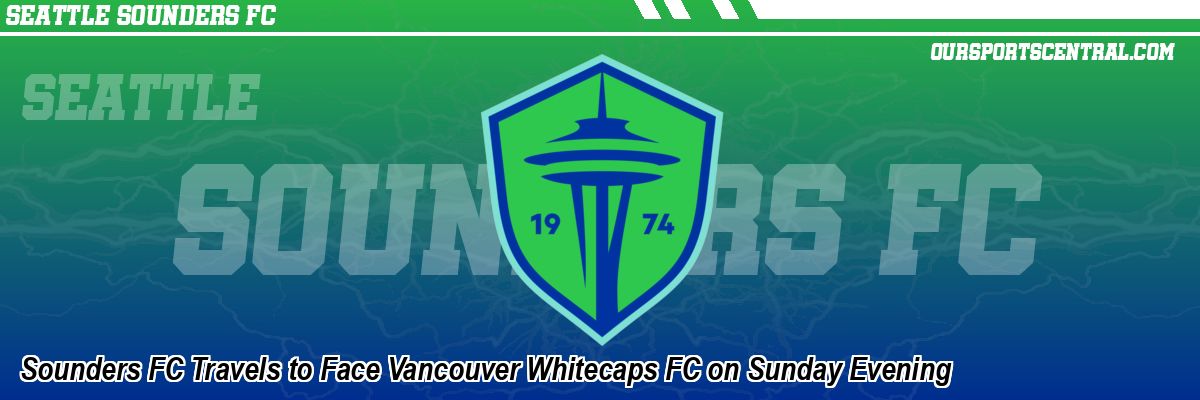 Sounders FC Travels to Face Vancouver Whitecaps FC on Sunday Evening