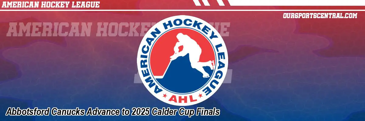 Abbotsford Canucks Advance to 2025 Calder Cup Finals