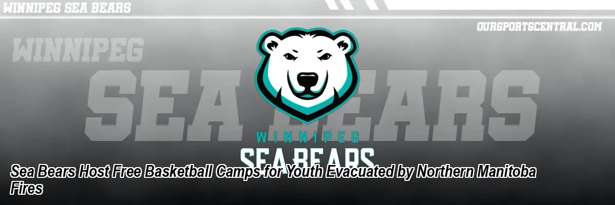 Sea Bears Host Free Basketball Camps for Youth Evacuated by Northern Manitoba Fires