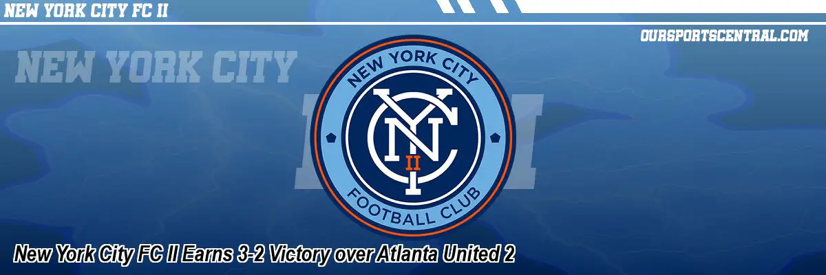 New York City FC II Earns 3-2 Victory over Atlanta United 2
