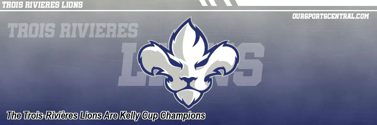 The Trois-Rivières Lions Are Kelly Cup Champions