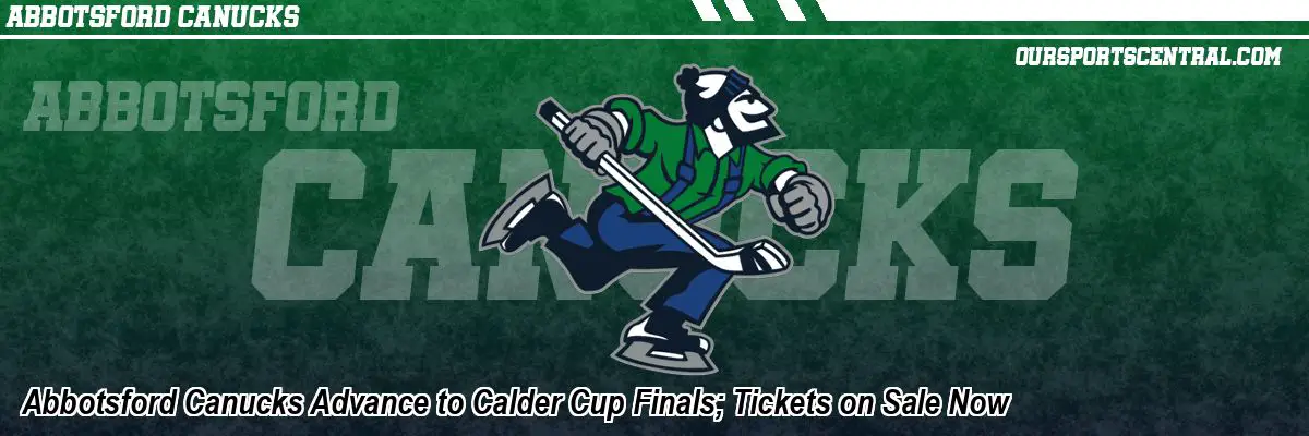 Abbotsford Canucks Advance to Calder Cup Finals; Tickets on Sale Now