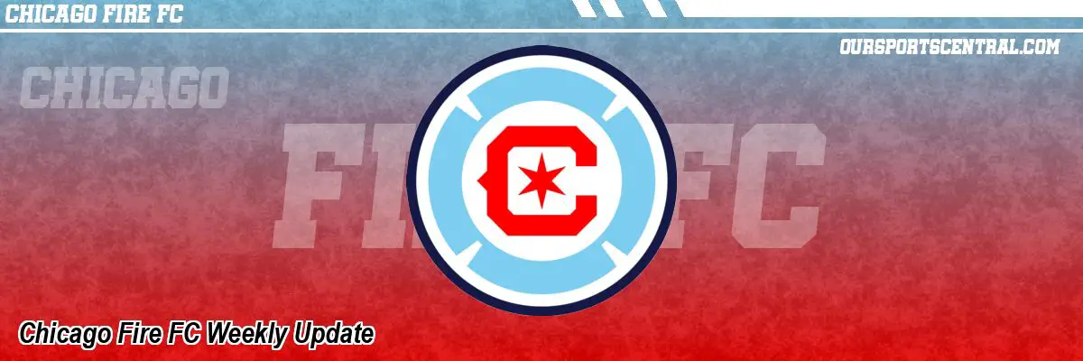 Chicago Fire FC Weekly Update