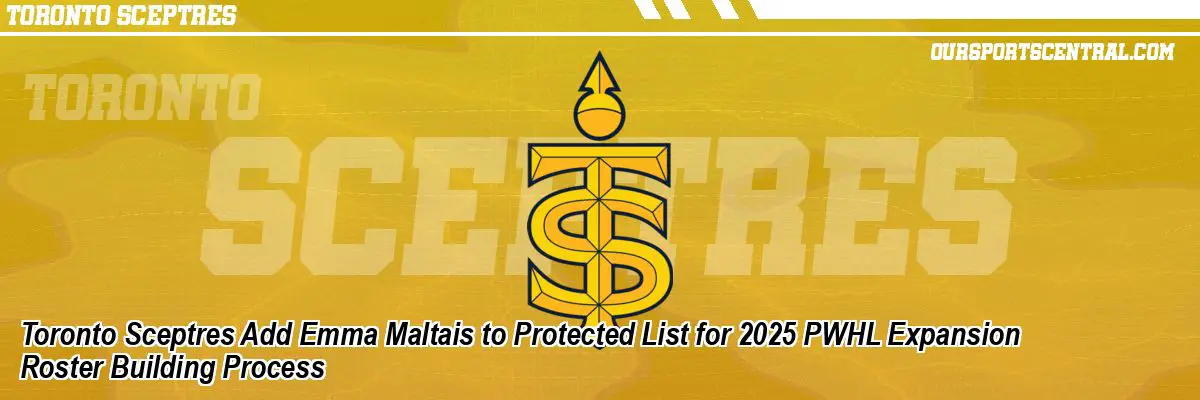 Toronto Sceptres Add Emma Maltais to Protected List for 2025 PWHL Expansion Roster Building Process
