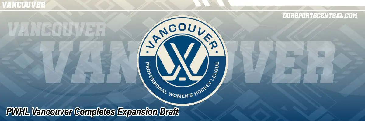 PWHL Vancouver Completes Expansion Draft
