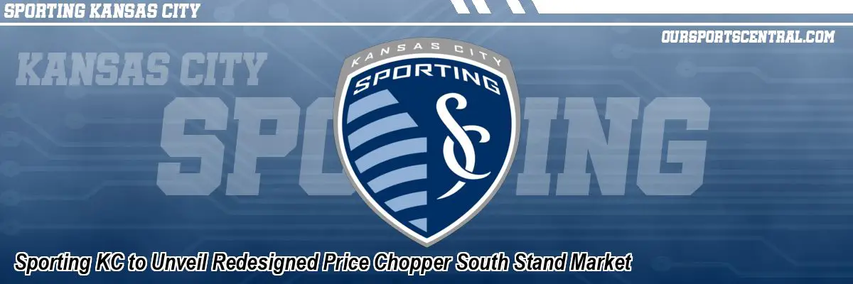 Sporting KC to Unveil Redesigned Price Chopper South Stand Market