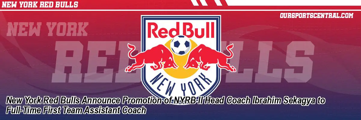New York Red Bulls Announce Promotion of NYRB II Head Coach Ibrahim Sekagya to Full-Time First Team Assistant Coach