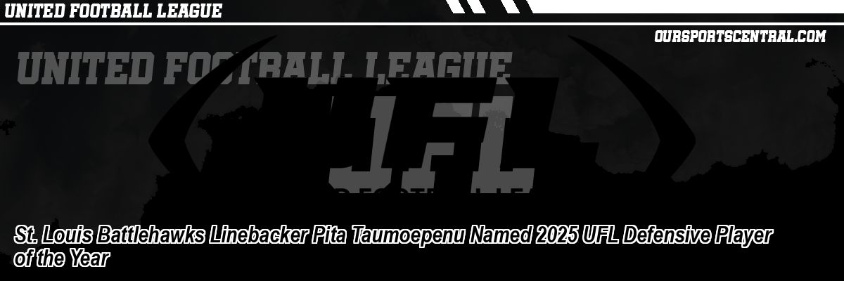 St. Louis Battlehawks Linebacker Pita Taumoepenu Named 2025 UFL Defensive Player of the Year