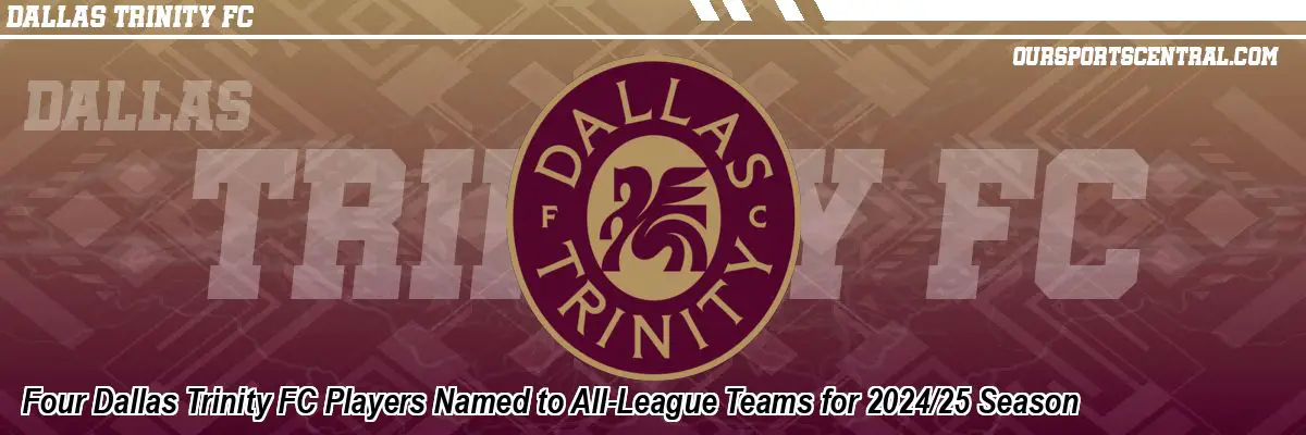 Four Dallas Trinity FC Players Named to All-League Teams for 2024/25 Season