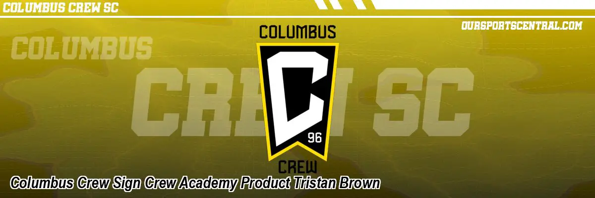 Columbus Crew Sign Crew Academy Product Tristan Brown