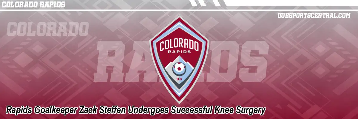 Rapids Goalkeeper Zack Steffen Undergoes Successful Knee Surgery