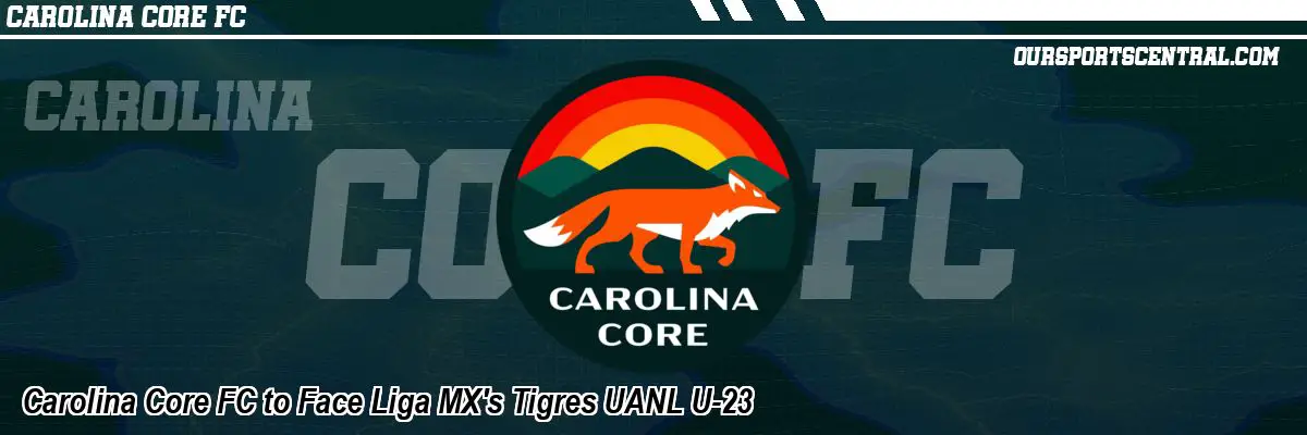 Carolina Core FC to Face Liga MX's Tigres UANL U-23