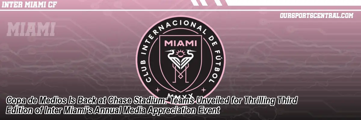 Copa de Medios Is Back at Chase Stadium: Teams Unveiled for Thrilling Third Edition of Inter Miami's Annual Media Appreciation Event