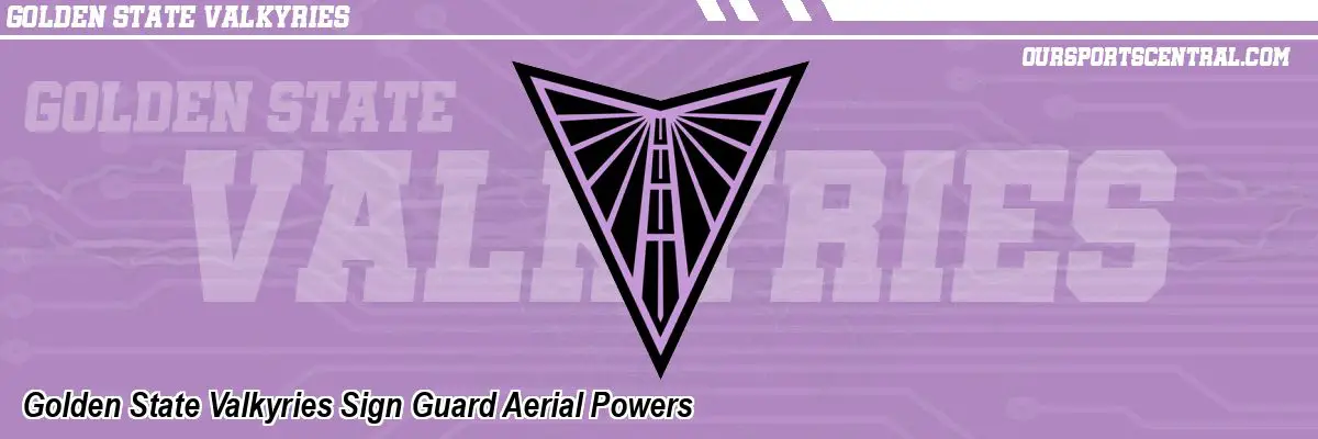 Golden State Valkyries Sign Guard Aerial Powers