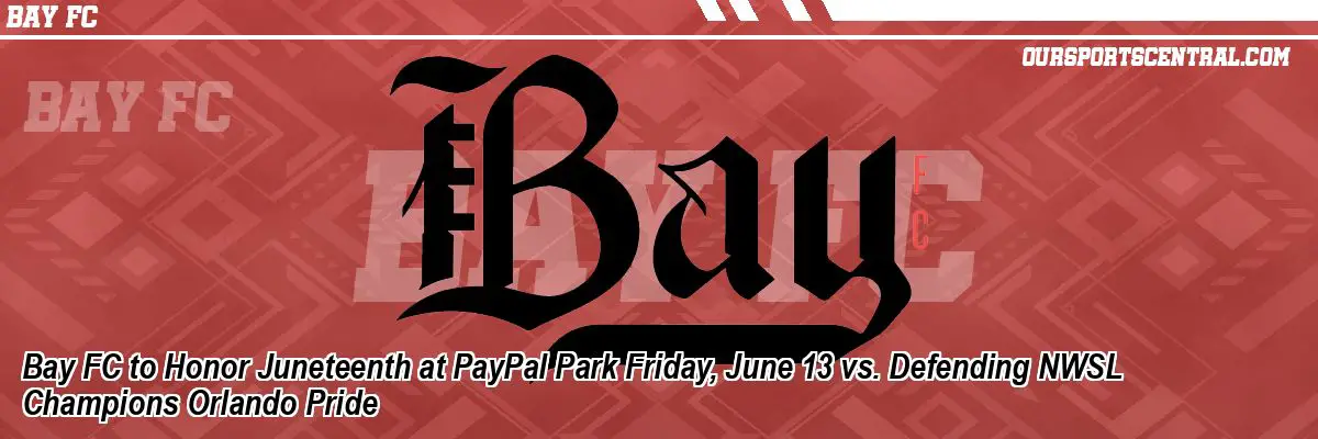 Bay FC to Honor Juneteenth at PayPal Park Friday, June 13 vs. Defending NWSL Champions Orlando Pride