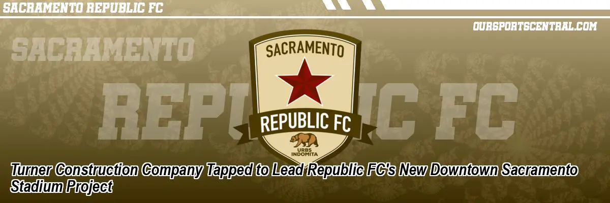 Turner Construction Company Tapped to Lead Republic FC's New Downtown Sacramento Stadium Project