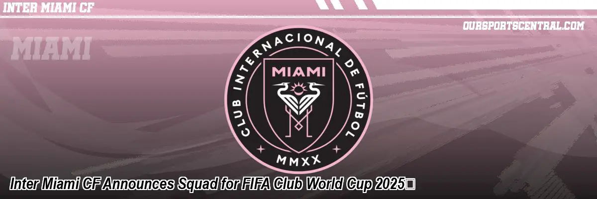 Inter Miami CF Announces Squad for FIFA Club World Cup 2025™
