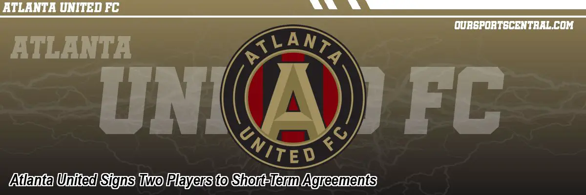 Atlanta United Signs Two Players to Short-Term Agreements