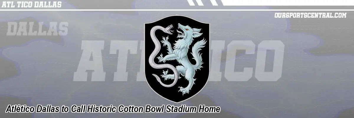 Atlético Dallas to Call Historic Cotton Bowl Stadium Home
