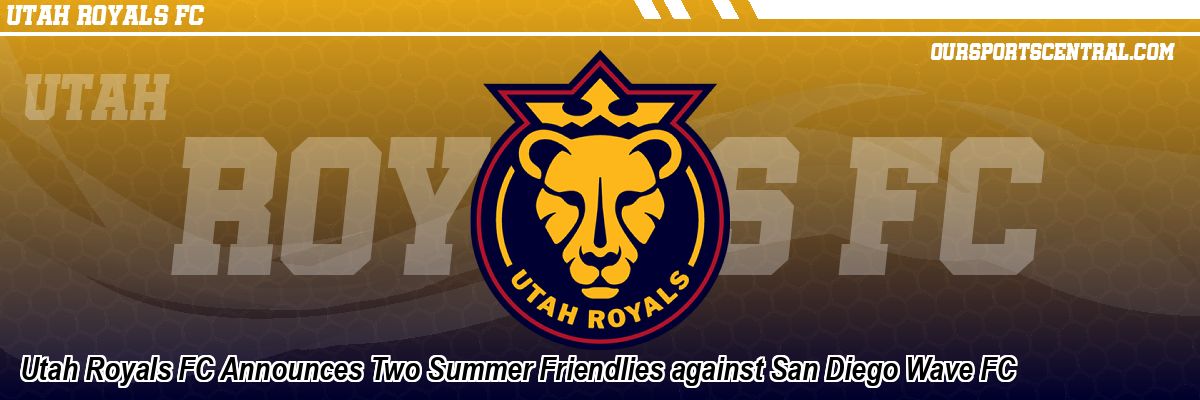 Utah Royals FC Announces Two Summer Friendlies against San Diego Wave FC