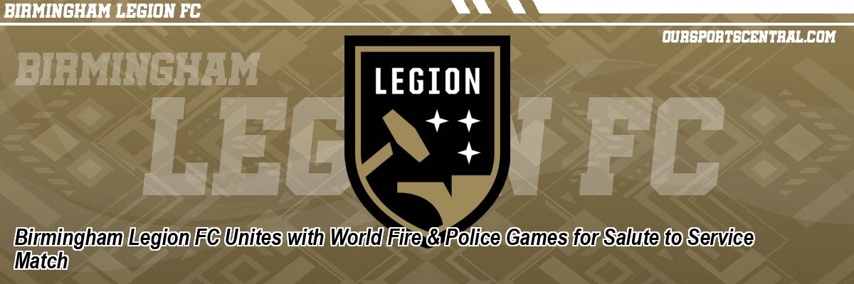 Birmingham Legion FC Unites with World Fire & Police Games for Salute to Service Match