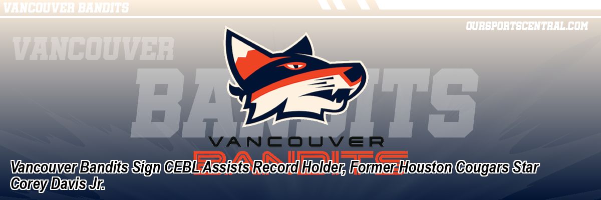 Vancouver Bandits Sign CEBL Assists Record Holder, Former Houston Cougars Star Corey Davis Jr.