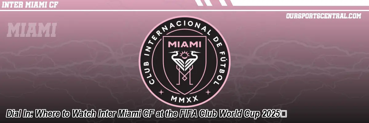 Dial In: Where to Watch Inter Miami CF at the FIFA Club World Cup 2025™