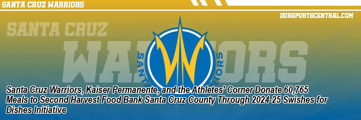 Santa Cruz Warriors, Kaiser Permanente, and the Athletes' Corner Donate 60,765 Meals to Second Harvest Food Bank Santa Cruz County Through 2024-25 Swishes for Dishes Initiative