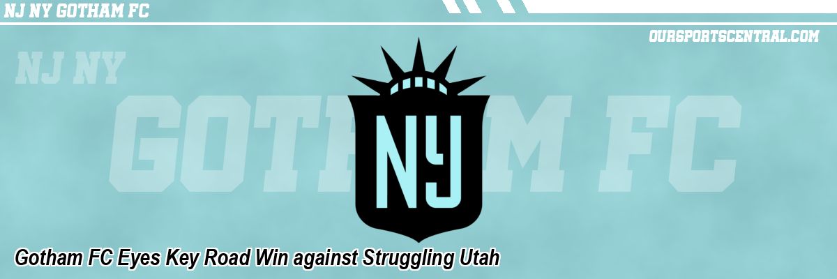 Gotham FC Eyes Key Road Win against Struggling Utah