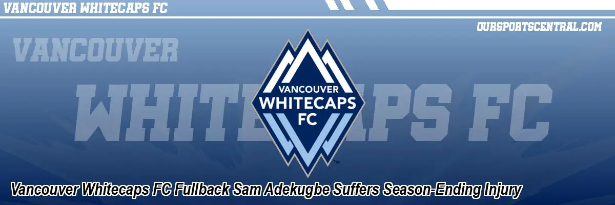 Vancouver Whitecaps FC Fullback Sam Adekugbe Suffers Season-Ending Injury