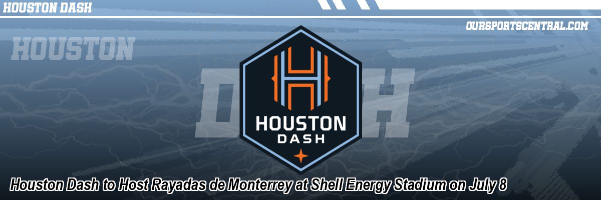 Houston Dash to Host Rayadas de Monterrey at Shell Energy Stadium on July 8