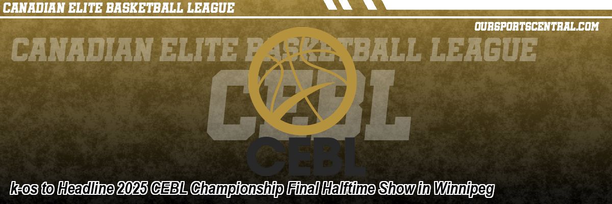 k-os to Headline 2025 CEBL Championship Final Halftime Show in Winnipeg