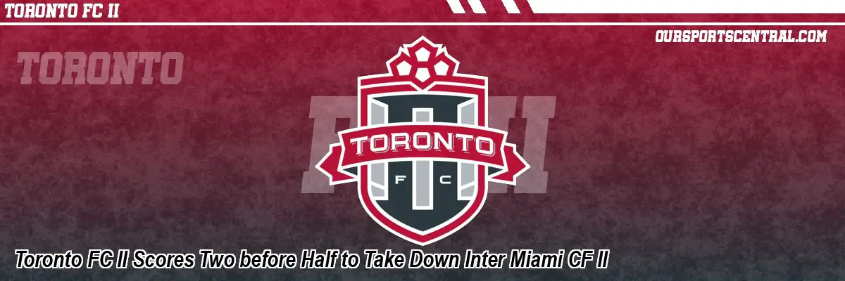 Toronto FC II Scores Two before Half to Take Down Inter Miami CF II