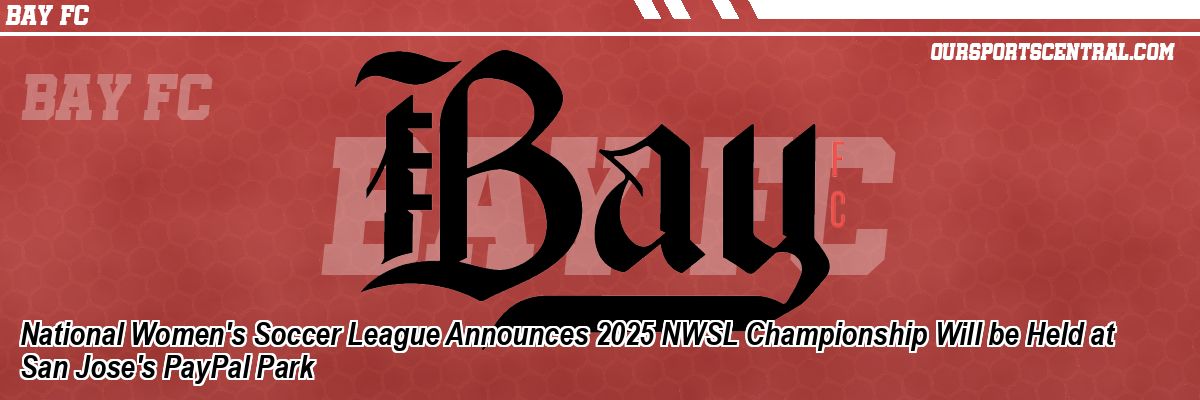 National Women's Soccer League Announces 2025 NWSL Championship Will be Held at San Jose's PayPal Park