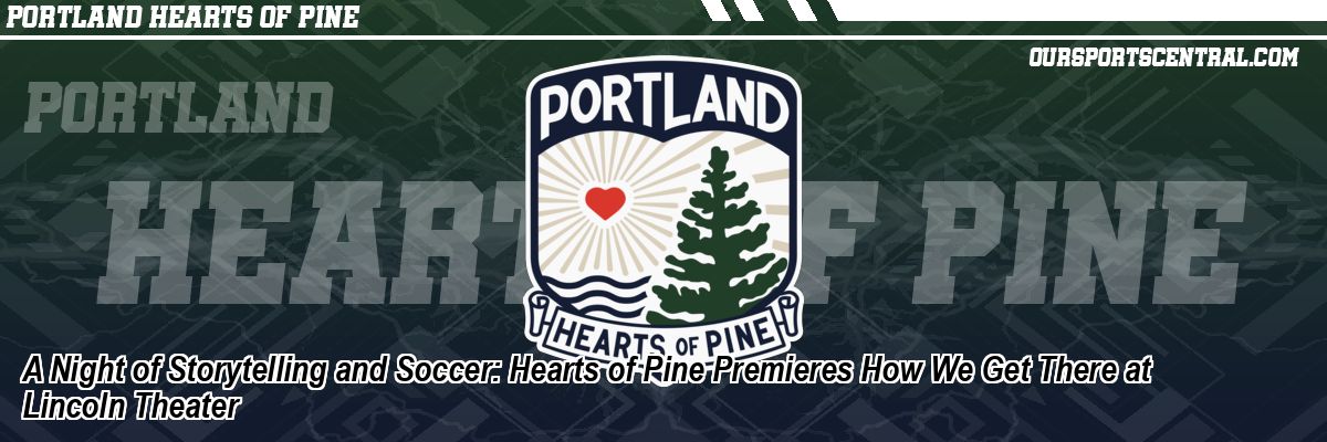 A Night of Storytelling and Soccer: Hearts of Pine Premieres How We Get There at Lincoln Theater