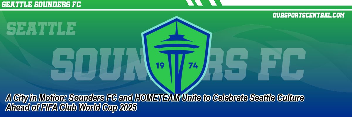 A City in Motion: Sounders FC and HOMETEAM Unite to Celebrate Seattle Culture Ahead of FIFA Club World Cup 2025