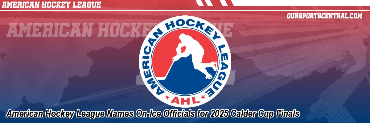American Hockey League Names On-Ice Officials for 2025 Calder Cup Finals