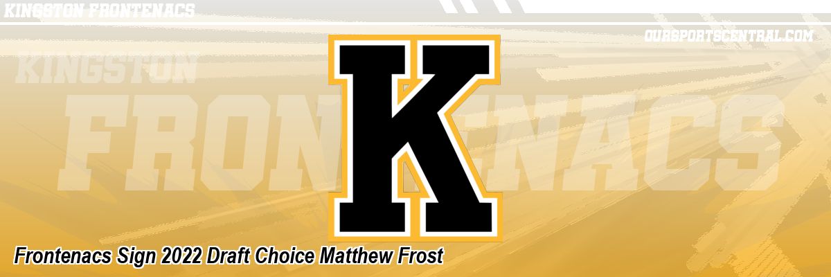 Frontenacs Sign 2022 Draft Choice Matthew Frost