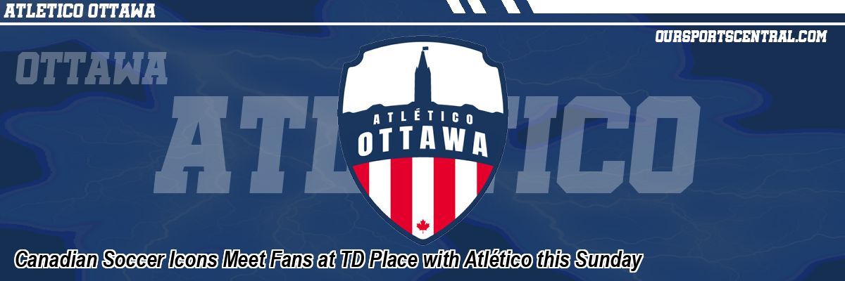 Canadian Soccer Icons Meet Fans at TD Place with Atlético this Sunday
