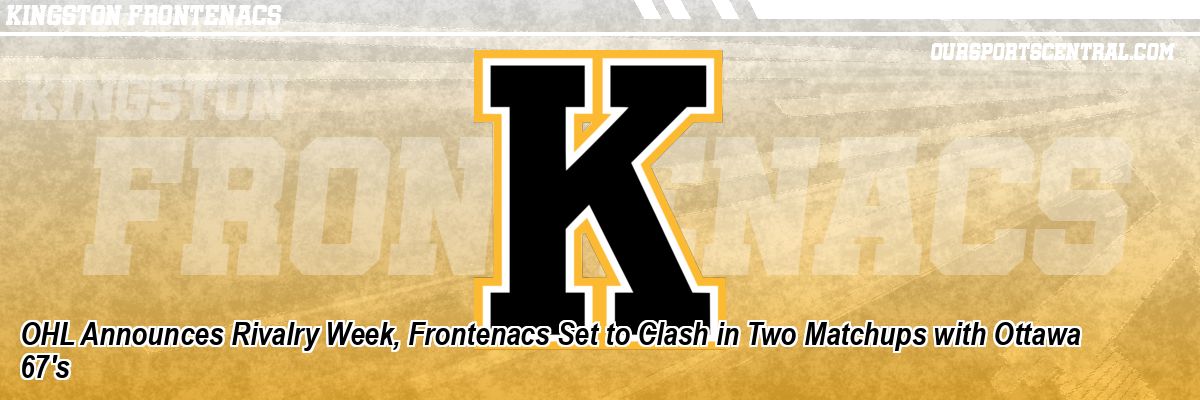 OHL Announces Rivalry Week, Frontenacs Set to Clash in Two Matchups with Ottawa 67's